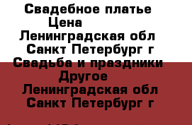 Свадебное платье › Цена ­ 36 000 - Ленинградская обл., Санкт-Петербург г. Свадьба и праздники » Другое   . Ленинградская обл.,Санкт-Петербург г.